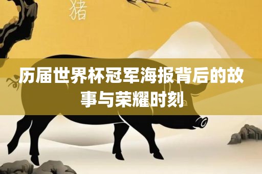 历届世界杯冠军海报背后的故事与荣耀时刻