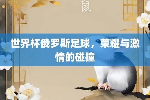世界杯俄罗斯足球，荣耀与激情的碰撞