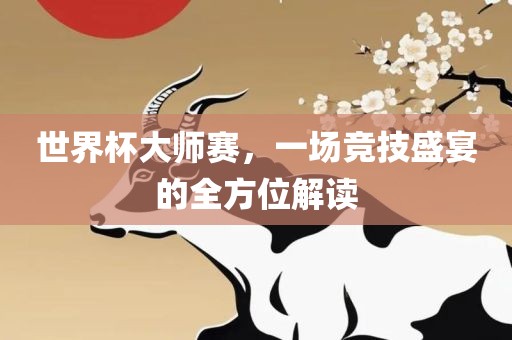 世界杯大师赛，一场竞技盛宴的全方位解读