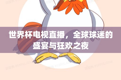 世界杯电视直播，全球球迷的盛宴与狂欢之夜