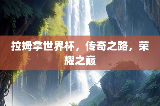 拉姆拿世界杯，传奇之路，荣耀之巅