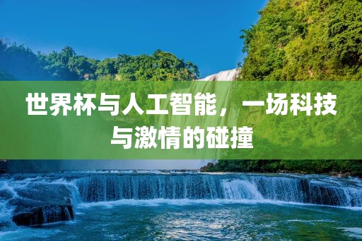 世界杯与人工智能，一场科技与激情的碰撞