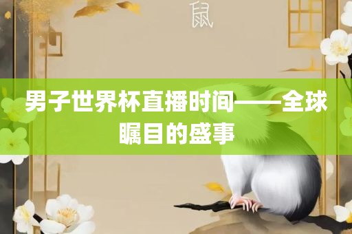 男子世界杯直播时间——全球瞩目的盛事