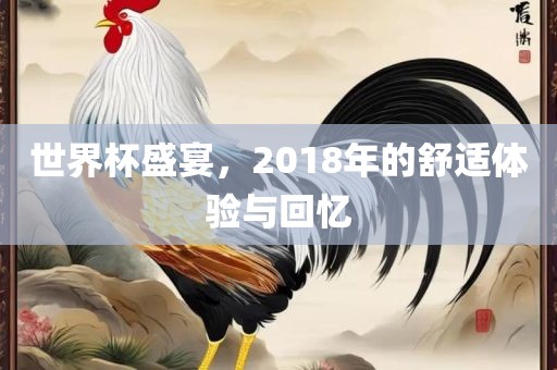 世界杯盛宴，2018年的舒适体验与回忆
