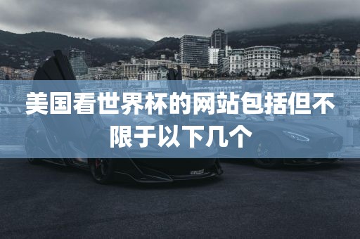 美国看世界杯的网站包括但不限于以下几个