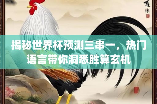 揭秘世界杯预测三串一，热门语言带你洞悉胜算玄机