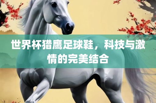 世界杯猎鹰足球鞋，科技与激情的完美结合
