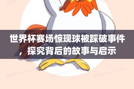 世界杯赛场惊现球被踩破事件，探究背后的故事与启示