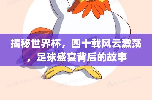 揭秘世界杯，四十载风云激荡，足球盛宴背后的故事