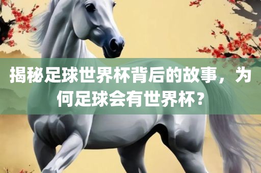 揭秘足球世界杯背后的故事，为何足球会有世界杯？
