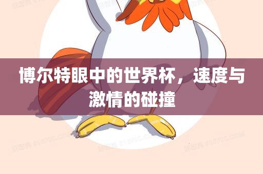 博尔特眼中的世界杯，速度与激情的碰撞