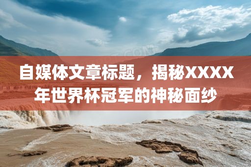 自媒体文章标题，揭秘XXXX年世界杯冠军的神秘面纱