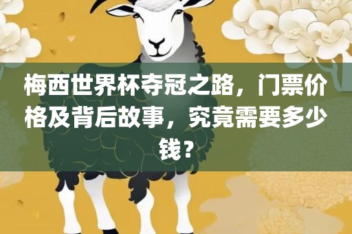 梅西世界杯夺冠之路，门票价格及背后故事，究竟需要多少钱？