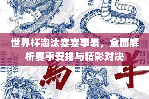 世界杯淘汰赛赛事表，全面解析赛事安排与精彩对决