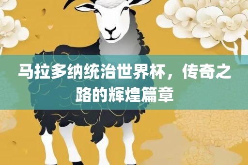 马拉多纳统治世界杯，传奇之路的辉煌篇章