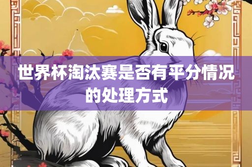 世界杯淘汰赛是否有平分情况的处理方式
