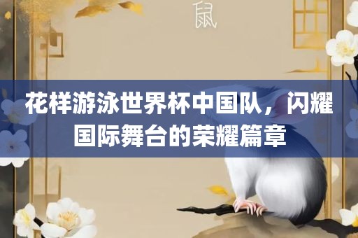 花样游泳世界杯中国队,闪耀国际舞台的荣耀篇章
