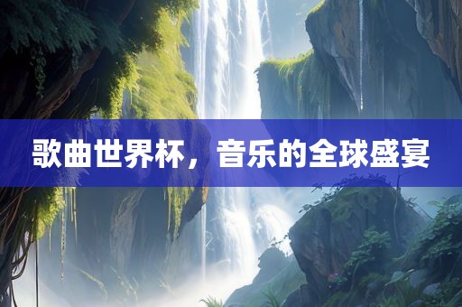 歌曲世界杯，音乐的全球盛宴