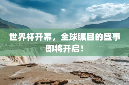 世界杯开幕，全球瞩目的盛事即将开启！