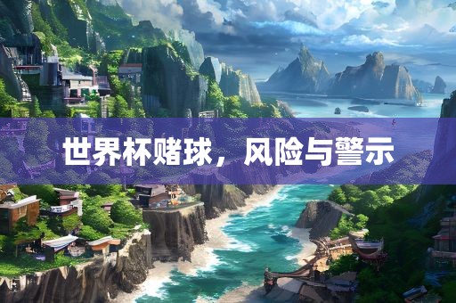 世界杯赌球，风险与警示