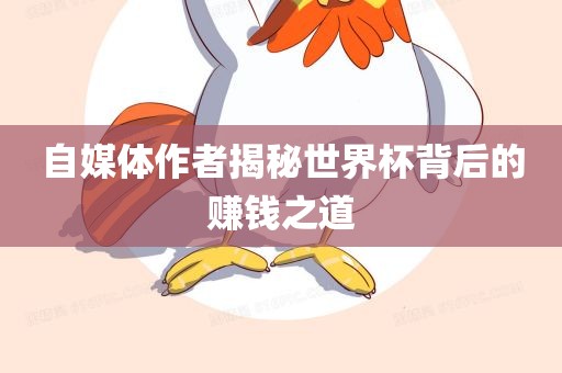 自媒体作者揭秘世界杯背后的赚钱之道