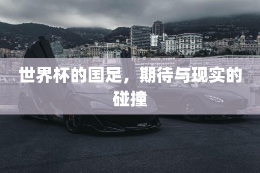 世界杯的国足，期待与现实的碰撞