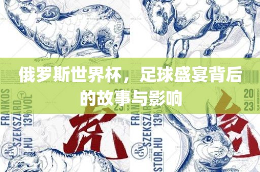 俄罗斯世界杯，足球盛宴背后的故事与影响
