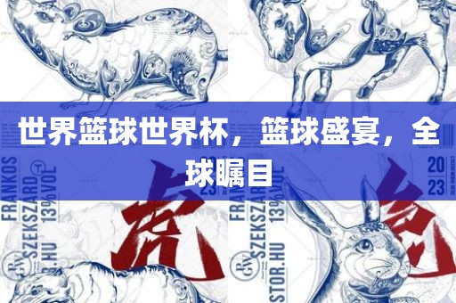 世界篮球世界杯，篮球盛宴，全球瞩目