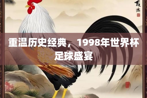 重温历史经典，1998年世界杯足球盛宴