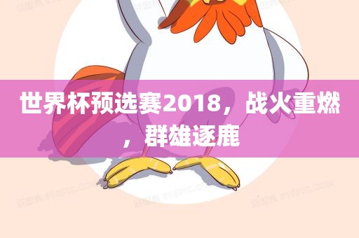 世界杯预选赛2018，战火重燃，群雄逐鹿