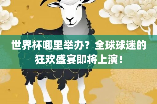 世界杯哪里举办？全球球迷的狂欢盛宴即将上演！