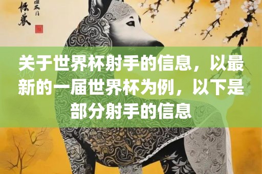 关于世界杯射手的信息，以最新的一届世界杯为例，以下是部分射手的信息