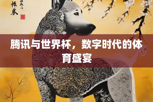 腾讯与世界杯，数字时代的体育盛宴