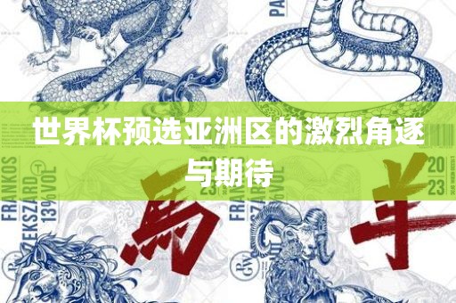世界杯预选亚洲区的激烈角逐与期待