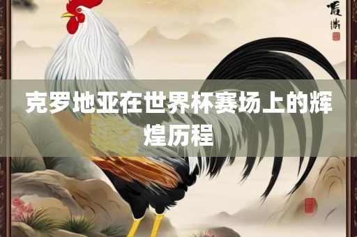 克罗地亚在世界杯赛场上的辉煌历程