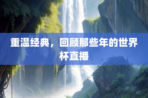 重温经典，回顾那些年的世界杯直播