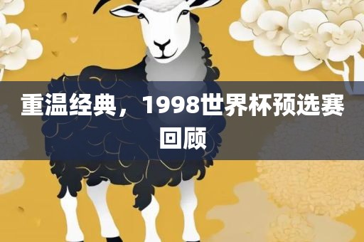 重温经典，1998世界杯预选赛回顾