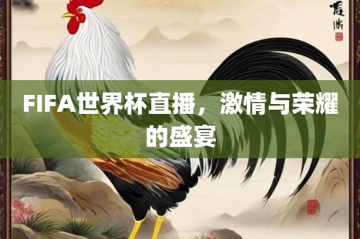 FIFA世界杯直播，激情与荣耀的盛宴