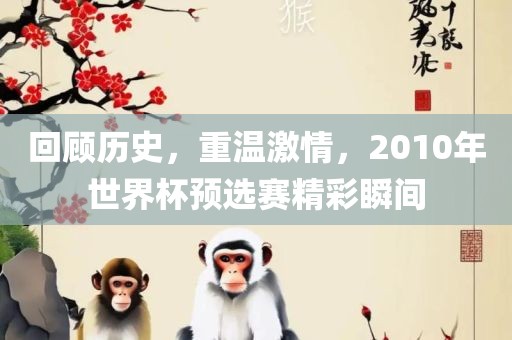 回顾历史，重温激情，2010年世界杯预选赛精彩瞬间
