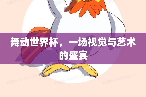 舞动世界杯，一场视觉与艺术的盛宴