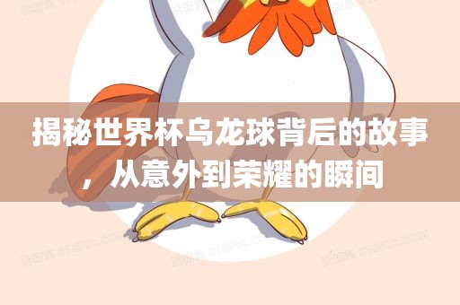揭秘世界杯乌龙球背后的故事，从意外到荣耀的瞬间
