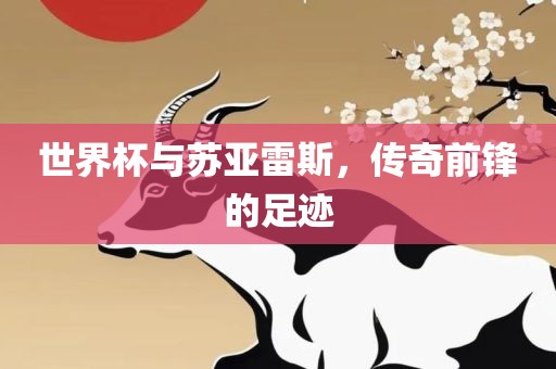 世界杯与苏亚雷斯，传奇前锋的足迹