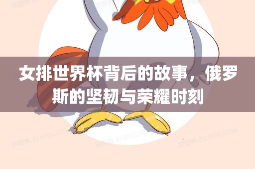女排世界杯背后的故事，俄罗斯的坚韧与荣耀时刻