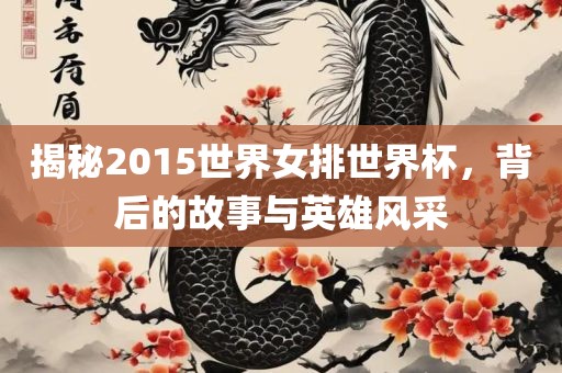 揭秘2015世界女排世界杯，背后的故事与英雄风采