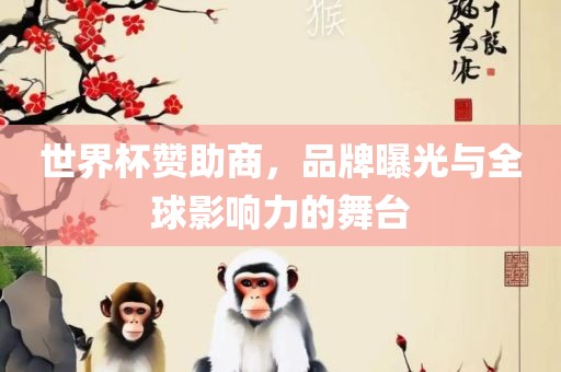 世界杯赞助商，品牌曝光与全球影响力的舞台