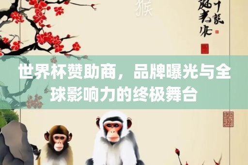 世界杯赞助商，品牌曝光与全球影响力的终极舞台