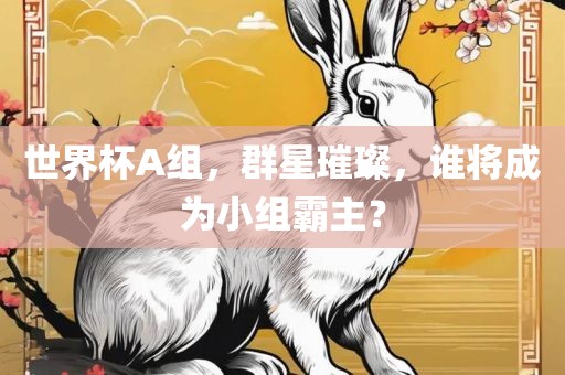 世界杯A组，群星璀璨，谁将成为小组霸主？