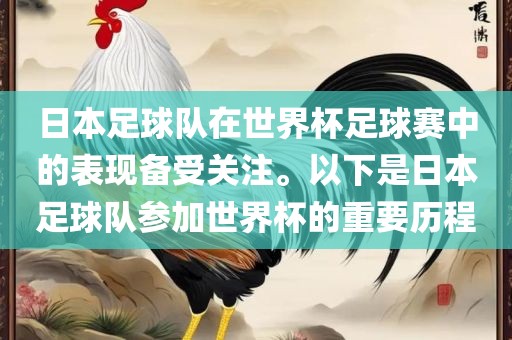 日本足球队在世界杯足球赛中的表现备受关注。以下是日本足球队参加世界杯的重要历程