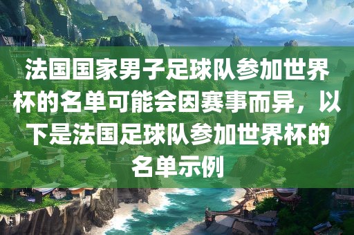 法国国家男子足球队参加世界杯的名单可能会因赛事而异，以下是法国足球队参加世界杯的名单示例