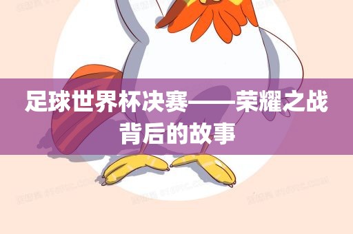 足球世界杯决赛——荣耀之战背后的故事